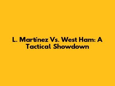 L. Martínez Vs. West Ham: A Tactical Showdown