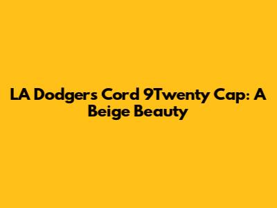 LA Dodgers Cord 9Twenty Cap: A Beige Beauty