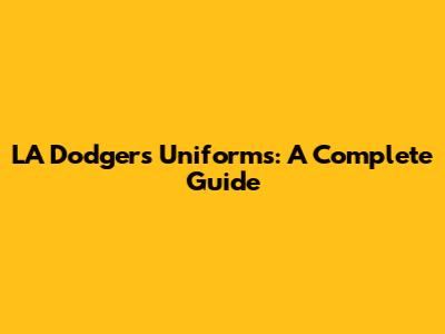 LA Dodgers Uniforms: A Complete Guide