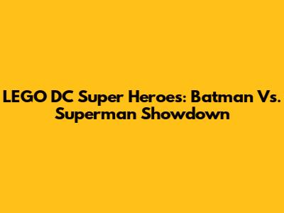 LEGO DC Super Heroes: Batman Vs. Superman Showdown