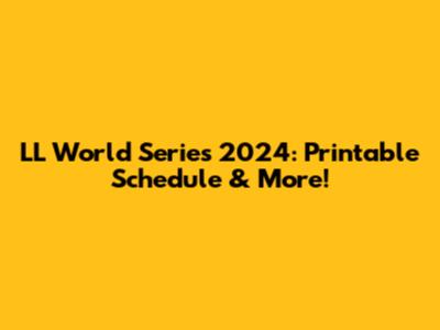 LL World Series 2024: Printable Schedule & More!