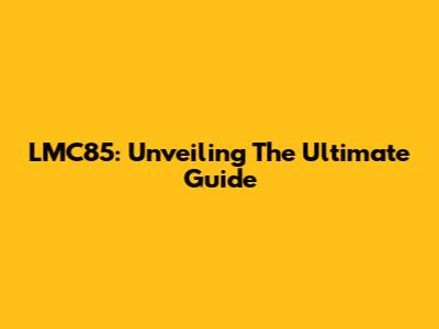 LMC85: Unveiling The Ultimate Guide
