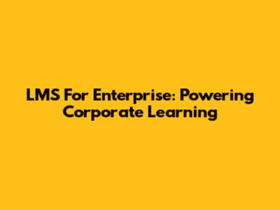 LMS For Enterprise: Powering Corporate Learning