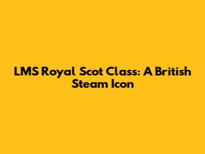 LMS Royal Scot Class: A British Steam Icon