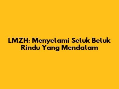 LMZH: Menyelami Seluk Beluk Rindu Yang Mendalam