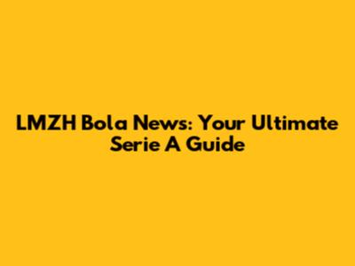 LMZH Bola News: Your Ultimate Serie A Guide