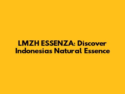 LMZH ESSENZA: Discover Indonesia's Natural Essence