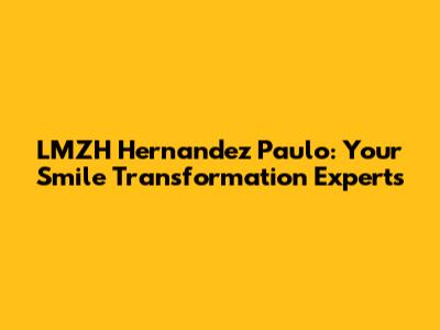 LMZH Hernandez Paulo: Your Smile Transformation Experts