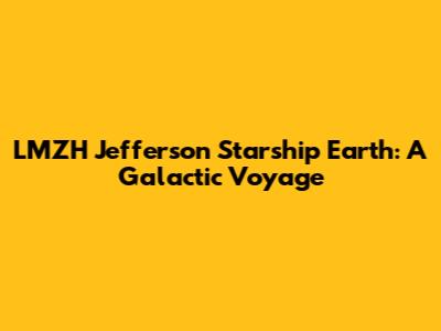 LMZH Jefferson Starship Earth: A Galactic Voyage
