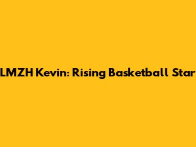LMZH Kevin: Rising Basketball Star