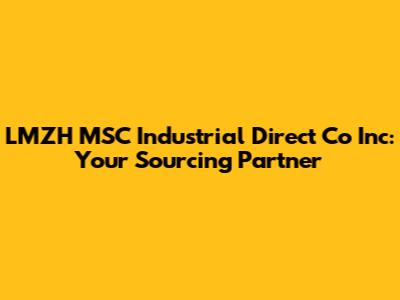 LMZH MSC Industrial Direct Co Inc: Your Sourcing Partner