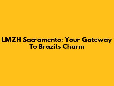 LMZH Sacramento: Your Gateway To Brazil's Charm