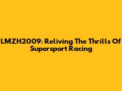 LMZH2009: Reliving The Thrills Of Supersport Racing
