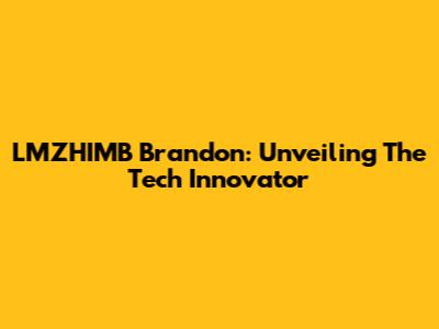 LMZHIMB Brandon: Unveiling The Tech Innovator