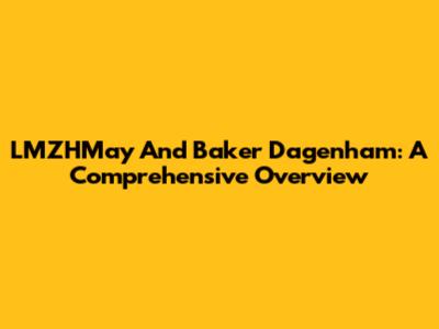 LMZHMay And Baker Dagenham: A Comprehensive Overview