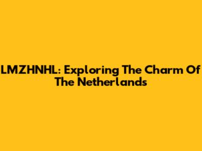 LMZHNHL: Exploring The Charm Of The Netherlands