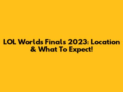 LOL Worlds Finals 2023: Location & What To Expect!