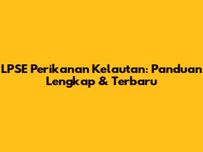 LPSE Perikanan Kelautan: Panduan Lengkap & Terbaru