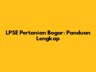 LPSE Pertanian Bogor: Panduan Lengkap