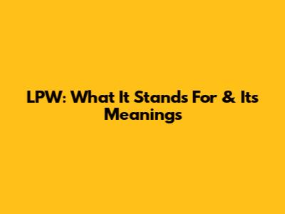 LPW: What It Stands For & Its Meanings