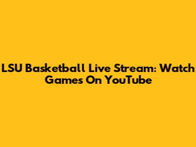 LSU Basketball Live Stream: Watch Games On YouTube