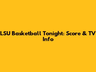 LSU Basketball Tonight: Score & TV Info