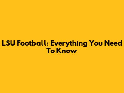 LSU Football: Everything You Need To Know