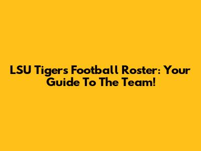 LSU Tigers Football Roster: Your Guide To The Team!