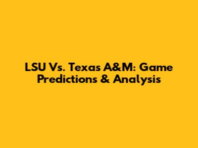 LSU Vs. Texas A&M: Game Predictions & Analysis