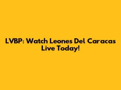 LVBP: Watch Leones Del Caracas Live Today!