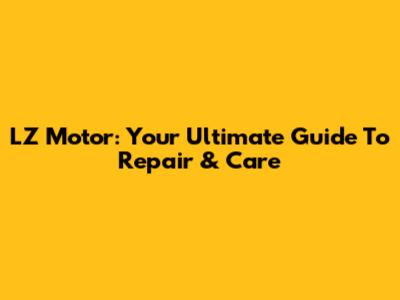 LZ Motor: Your Ultimate Guide To Repair & Care