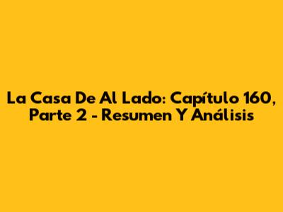 La Casa De Al Lado: Capítulo 160, Parte 2 - Resumen Y Análisis