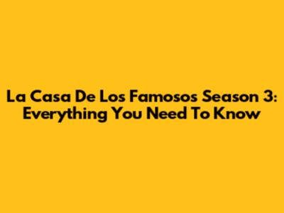 La Casa De Los Famosos Season 3: Everything You Need To Know