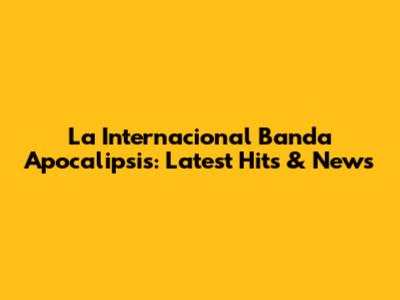 La Internacional Banda Apocalipsis: Latest Hits & News