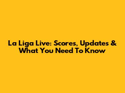 La Liga Live: Scores, Updates & What You Need To Know