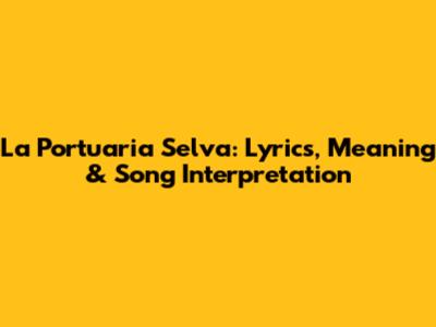La Portuaria Selva: Lyrics, Meaning & Song Interpretation