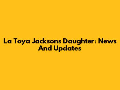 La Toya Jackson's Daughter: News And Updates