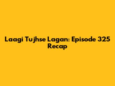Laagi Tujhse Lagan: Episode 325 Recap