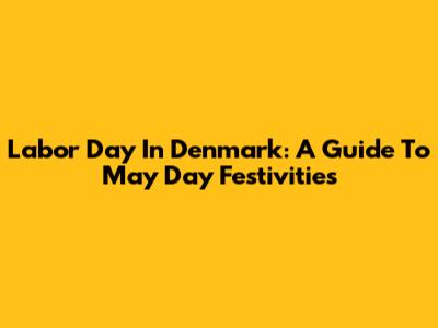 Labor Day In Denmark: A Guide To May Day Festivities