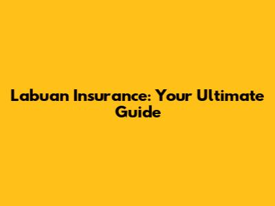 Labuan Insurance: Your Ultimate Guide