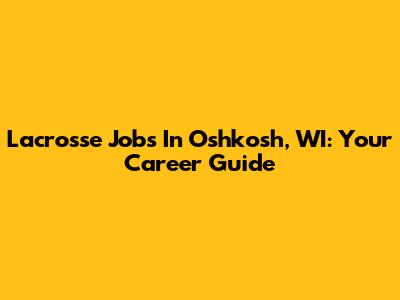 Lacrosse Jobs In Oshkosh, WI: Your Career Guide