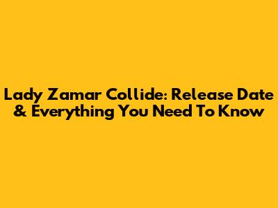Lady Zamar Collide: Release Date & Everything You Need To Know