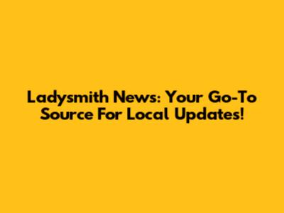 Ladysmith News: Your Go-To Source For Local Updates!