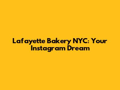 Lafayette Bakery NYC: Your Instagram Dream