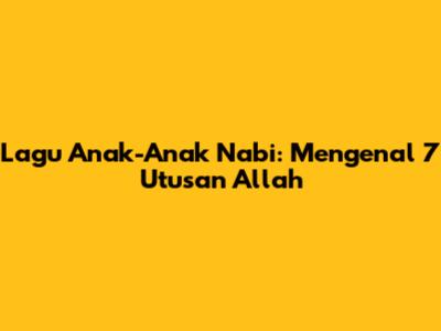 Lagu Anak-Anak Nabi: Mengenal 7 Utusan Allah