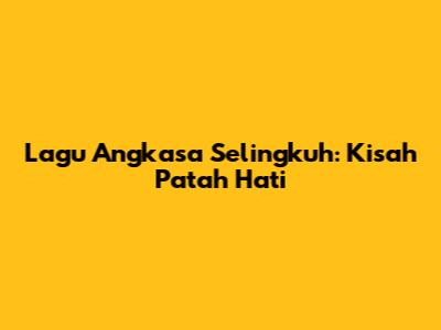 Lagu Angkasa Selingkuh: Kisah Patah Hati