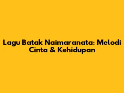 Lagu Batak Naimaranata: Melodi Cinta & Kehidupan