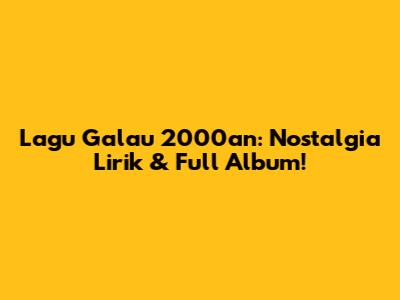 Lagu Galau 2000an: Nostalgia Lirik & Full Album!