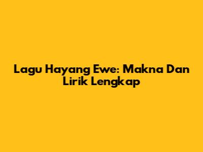 Lagu Hayang Ewe: Makna Dan Lirik Lengkap