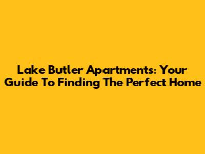Lake Butler Apartments: Your Guide To Finding The Perfect Home